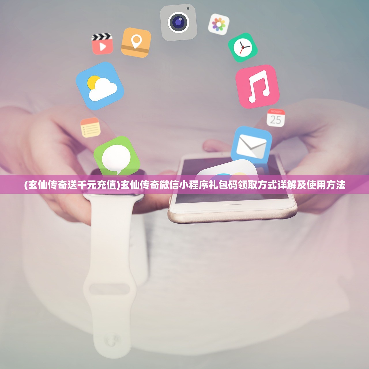 (玄仙传奇送千元充值)玄仙传奇微信小程序礼包码领取方式详解及使用方法