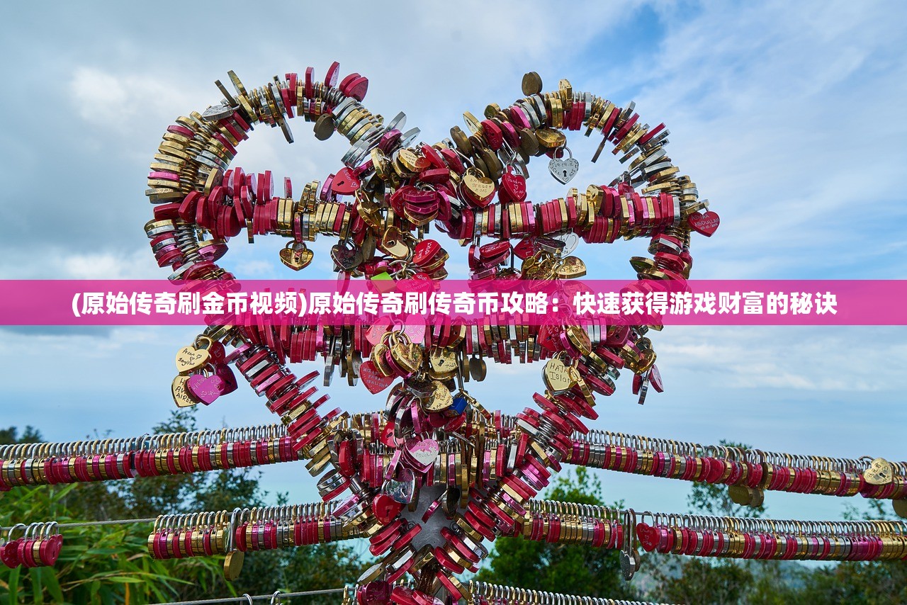 (原始传奇刷金币视频)原始传奇刷传奇币攻略：快速获得游戏财富的秘诀