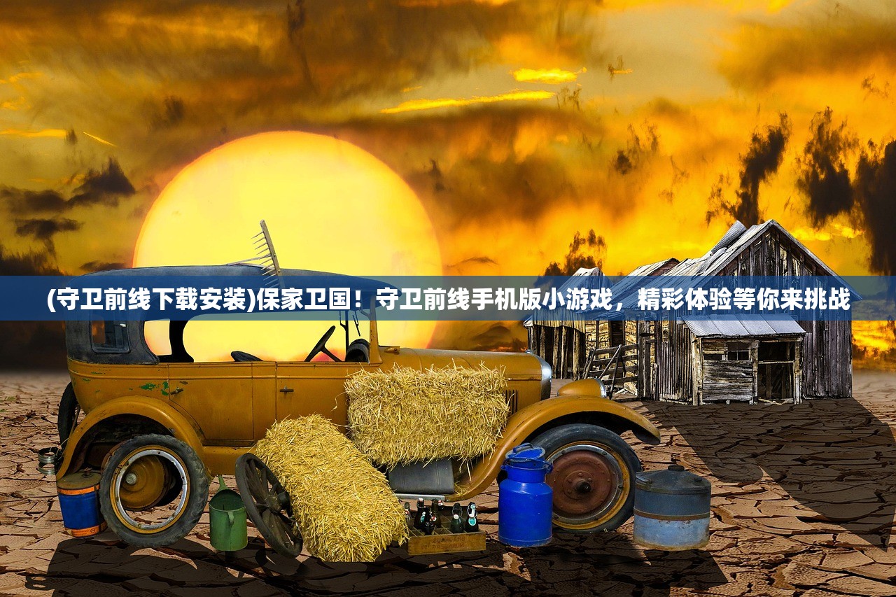 (守卫前线下载安装)保家卫国！守卫前线手机版小游戏，精彩体验等你来挑战