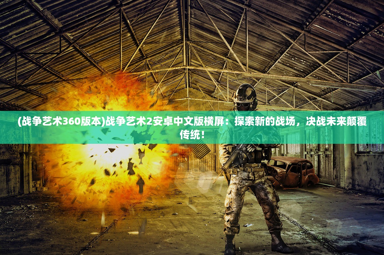 (战争艺术360版本)战争艺术2安卓中文版横屏：探索新的战场，决战未来颠覆传统！