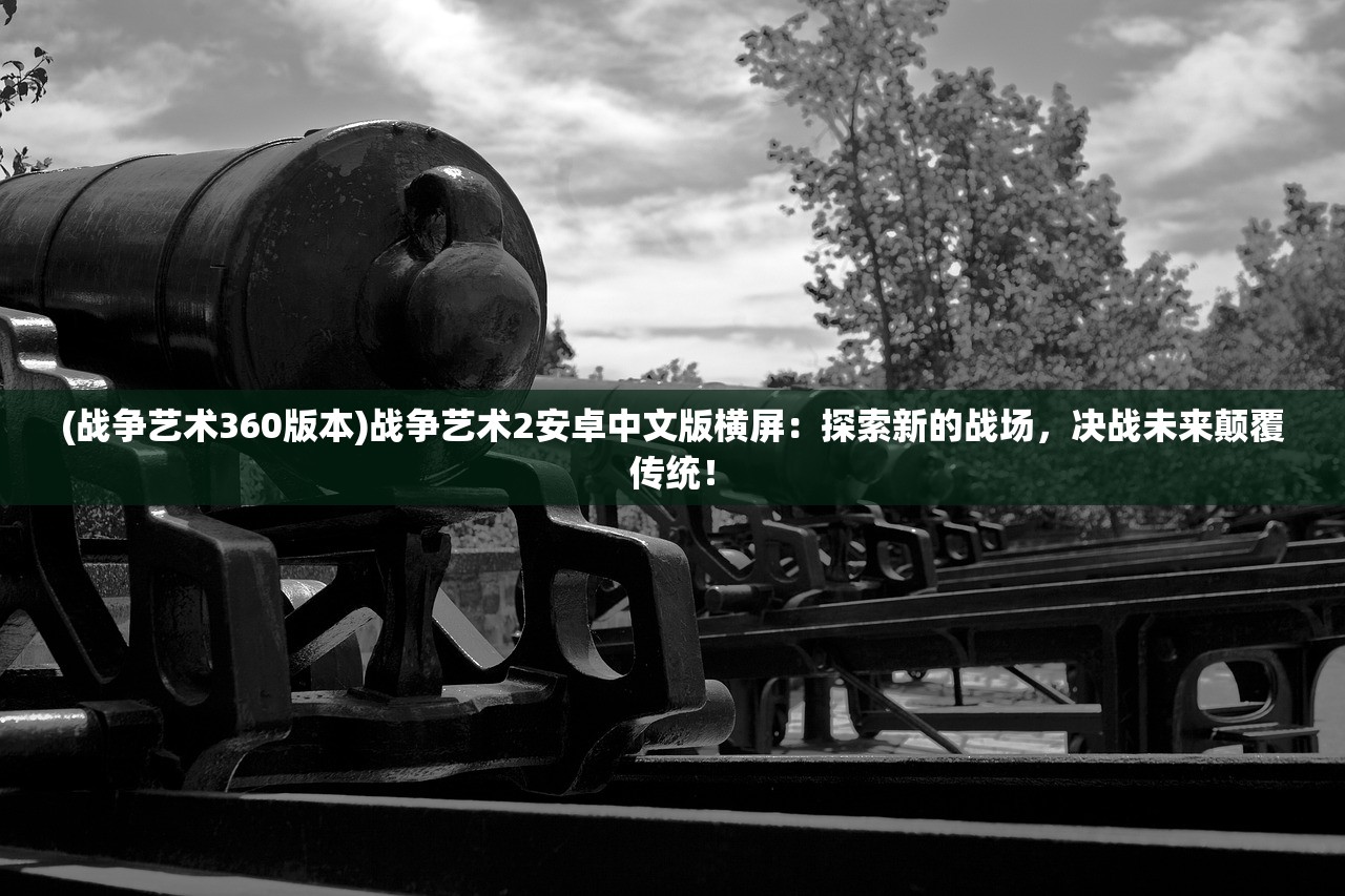 (战争艺术360版本)战争艺术2安卓中文版横屏：探索新的战场，决战未来颠覆传统！