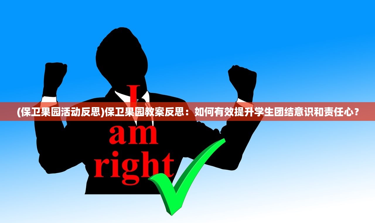 (保卫果园活动反思)保卫果园教案反思：如何有效提升学生团结意识和责任心？
