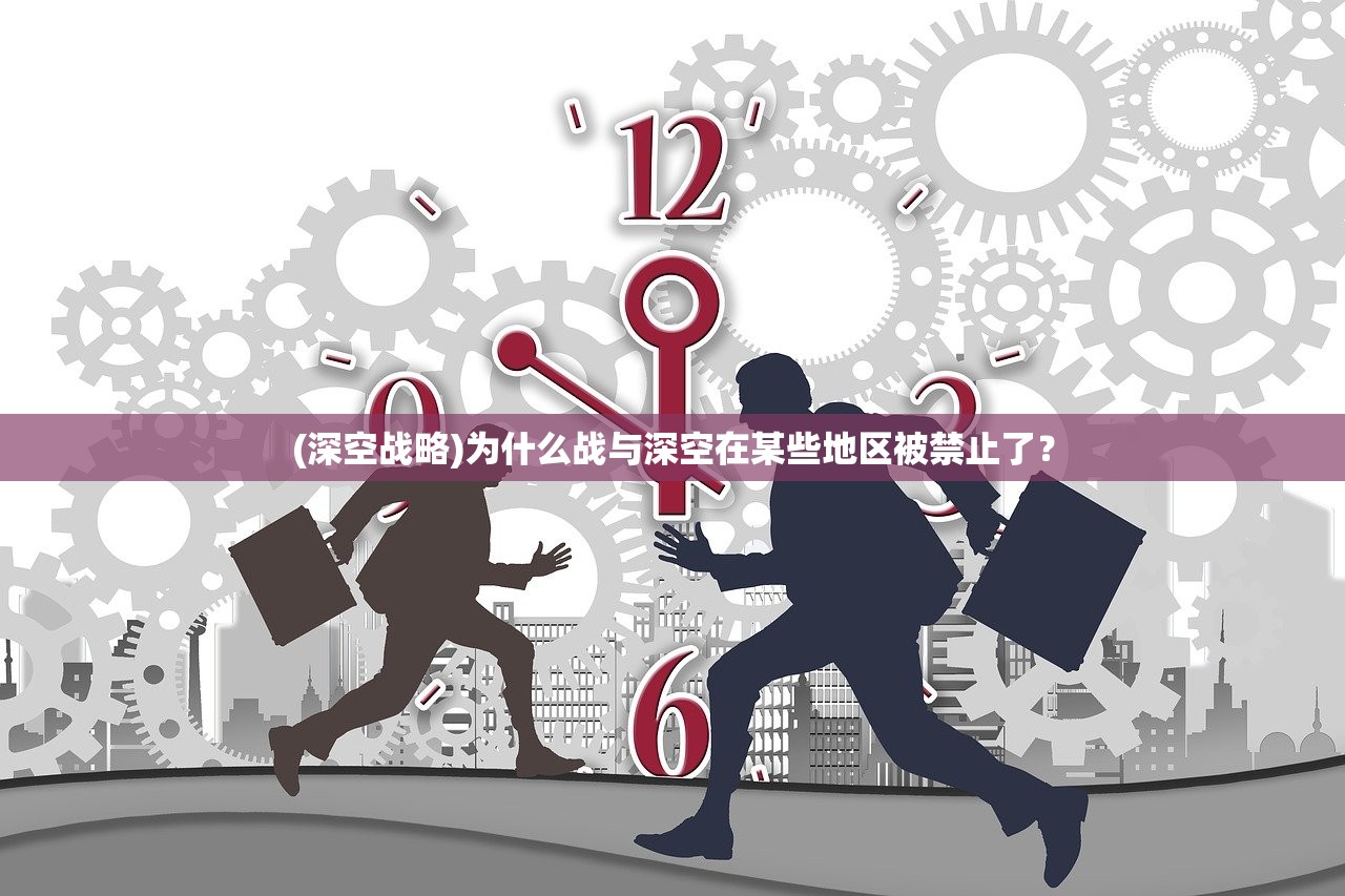 (深空战略)为什么战与深空在某些地区被禁止了？