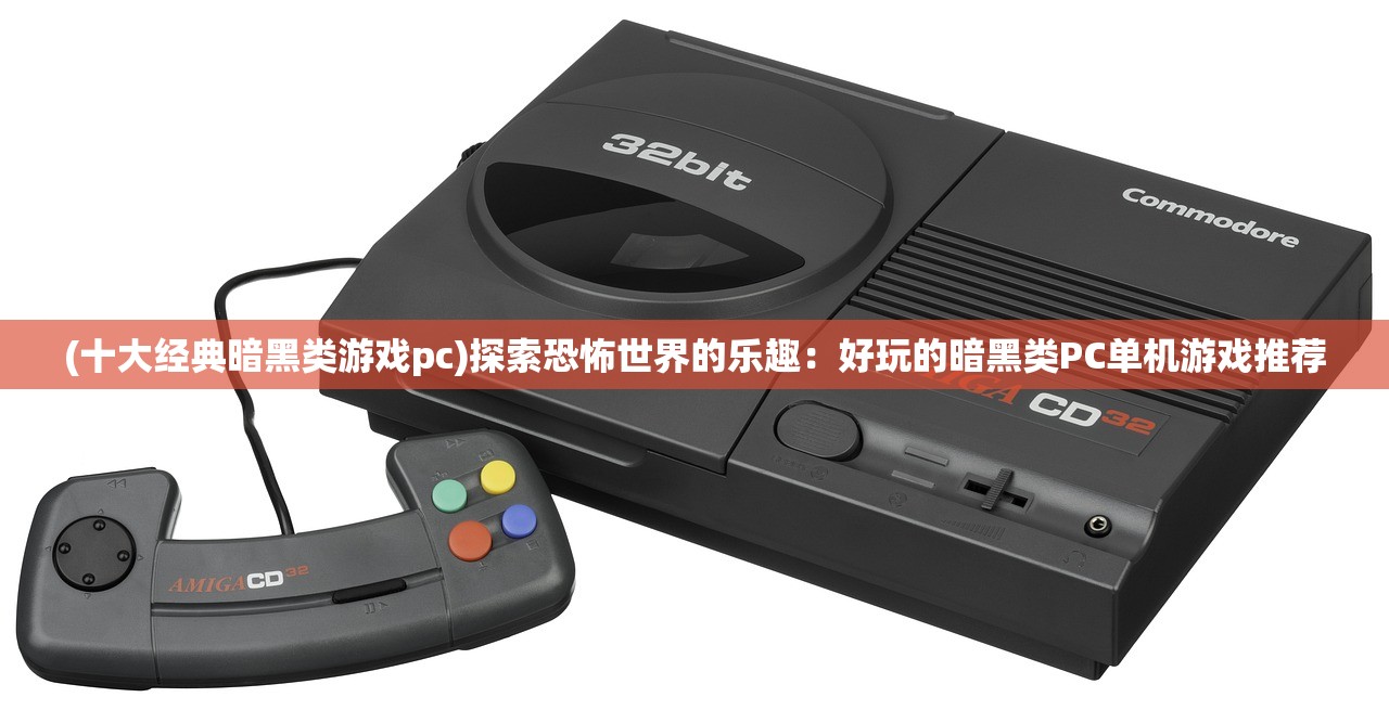 (十大经典暗黑类游戏pc)探索恐怖世界的乐趣：好玩的暗黑类PC单机游戏推荐