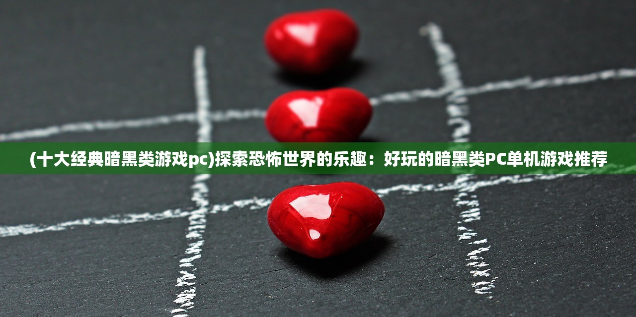 (十大经典暗黑类游戏pc)探索恐怖世界的乐趣：好玩的暗黑类PC单机游戏推荐