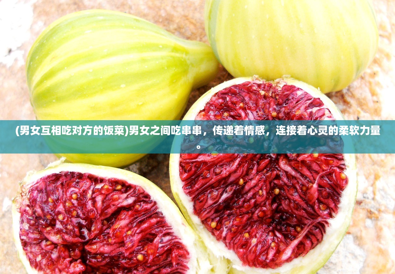 (男女互相吃对方的饭菜)男女之间吃串串，传递着情感，连接着心灵的柔软力量。