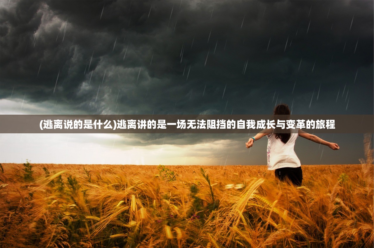 (逃离说的是什么)逃离讲的是一场无法阻挡的自我成长与变革的旅程