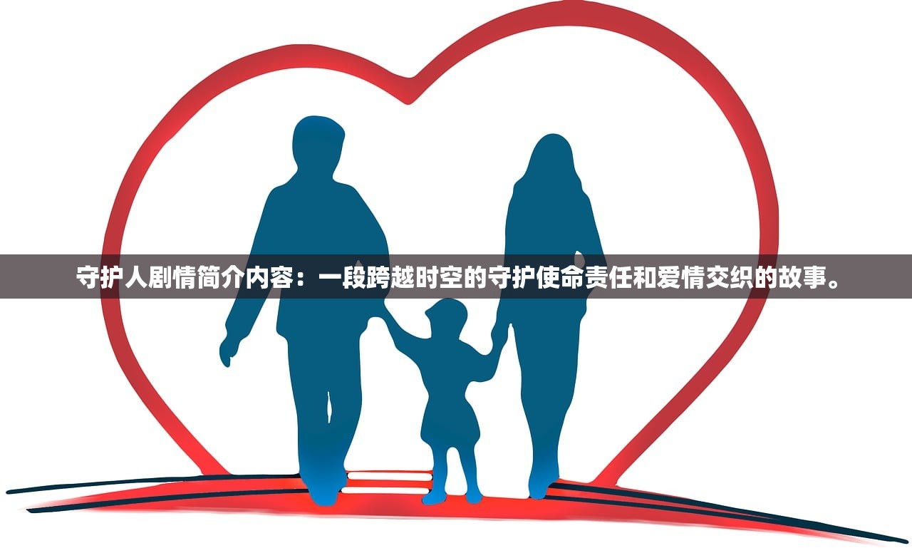 守护人剧情简介内容：一段跨越时空的守护使命责任和爱情交织的故事。