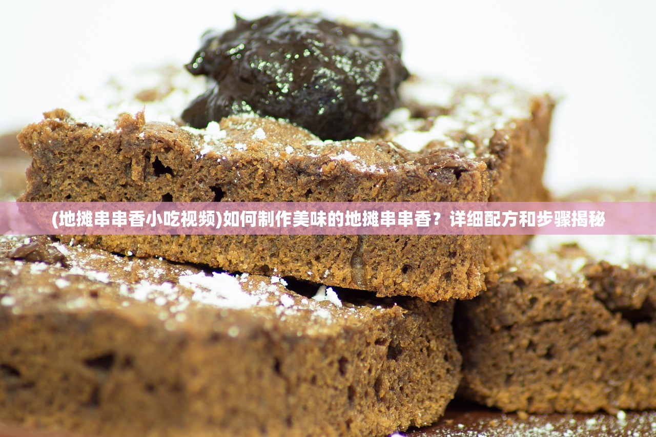 (地摊串串香小吃视频)如何制作美味的地摊串串香？详细配方和步骤揭秘