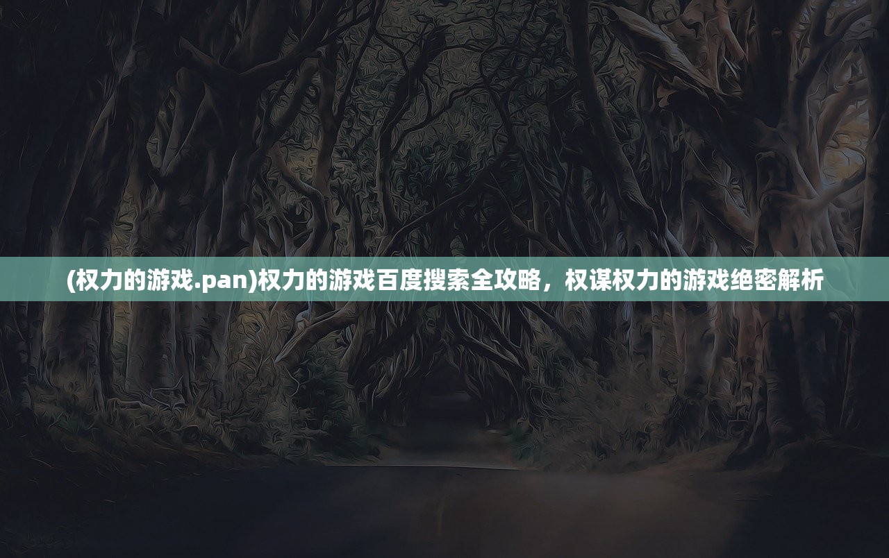 (权力的游戏.pan)权力的游戏百度搜索全攻略，权谋权力的游戏绝密解析