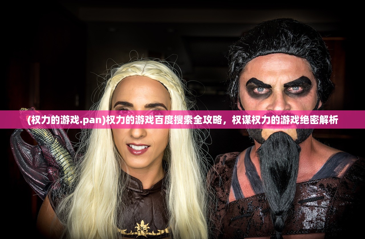 (权力的游戏.pan)权力的游戏百度搜索全攻略，权谋权力的游戏绝密解析