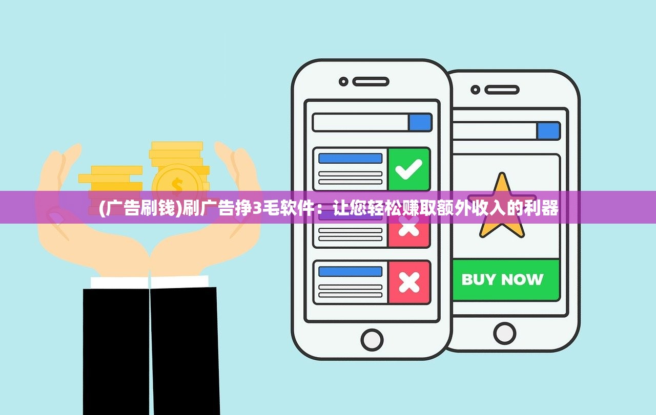 (广告刷钱)刷广告挣3毛软件:让您轻松赚取额外收入的利器 (广告刷钱)刷广告挣3毛软件:让您轻松赚取额外收入的利器