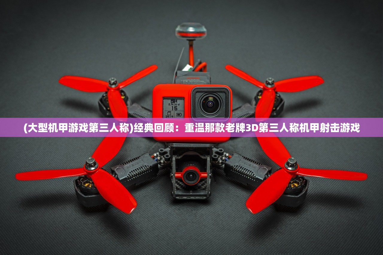 (大型机甲游戏第三人称)经典回顾:重温那款老牌3D第三人称机甲射击游戏 (大型机甲游戏第三人称)经典回顾:重温那款老牌3D第三人称机甲射击游戏