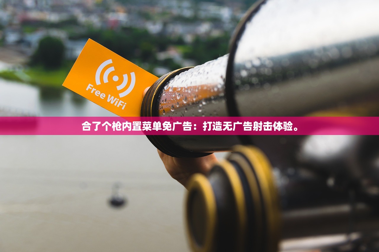 合了个枪内置菜单免广告:打造无广告射击体验。 合了个枪内置菜单免广告:打造无广告射击体验。