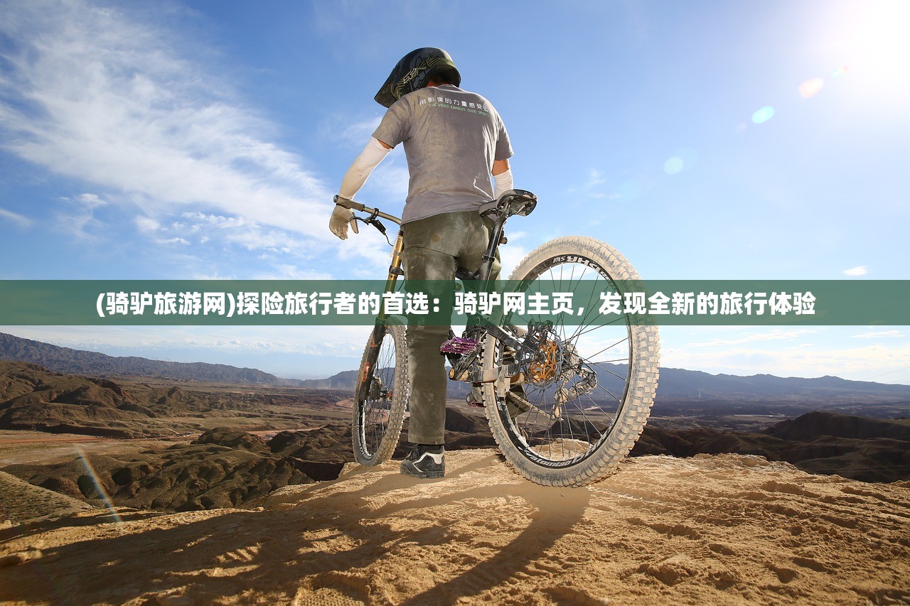 (骑驴旅游网)探险旅行者的首选:骑驴网主页,发现全新的旅行体验 (骑驴旅游网)探险旅行者的首选:骑驴网主页,发现全新的旅行体验