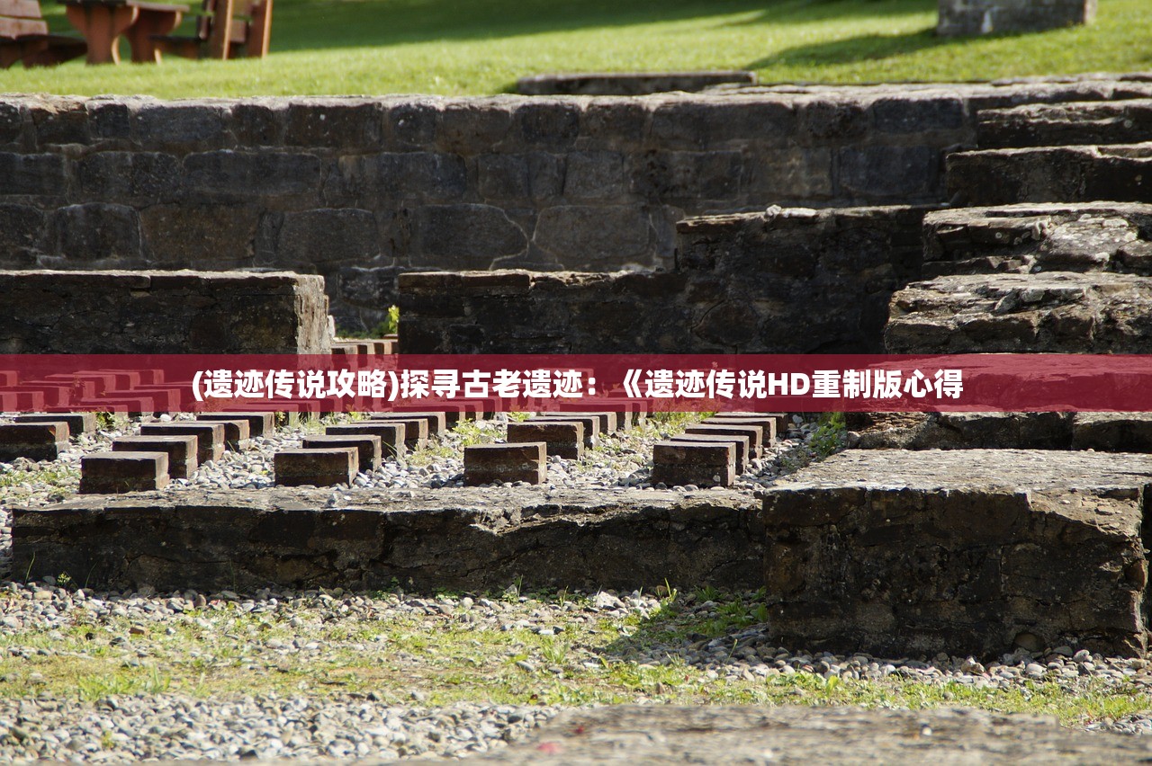 (遗迹传说攻略)探寻古老遗迹：《遗迹传说HD重制版心得