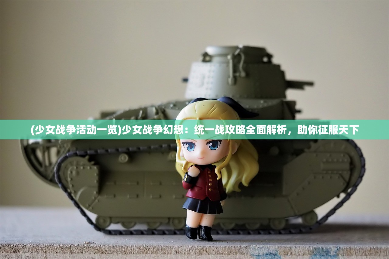 (少女战争活动一览)少女战争幻想：统一战攻略全面解析，助你征服天下
