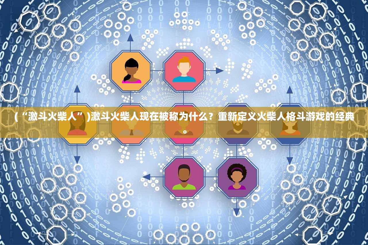 (“激斗火柴人”)激斗火柴人现在被称为什么?重新定义火柴人格斗游戏的经典。 (“激斗火柴人”)激斗火柴人现在被称为什么?重新定义火柴人格斗游戏的经典。