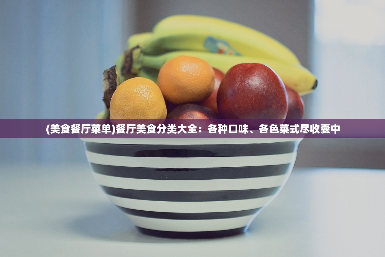 (美食餐厅菜单)餐厅美食分类大全：各种口味、各色菜式尽收囊中