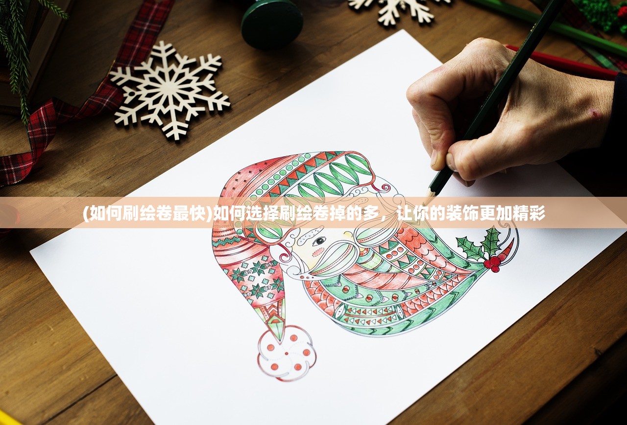 (如何刷绘卷最快)如何选择刷绘卷掉的多,让你的装饰更加精彩 (如何刷绘卷最快)如何选择刷绘卷掉的多,让你的装饰更加精彩