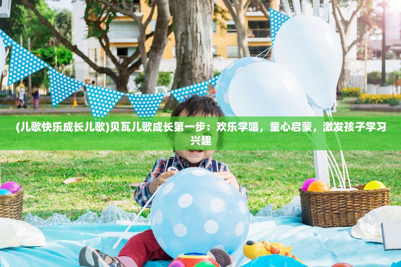 (儿歌快乐成长儿歌)贝瓦儿歌成长第一步:欢乐学唱,童心启蒙,激发孩子学习兴趣 (儿歌快乐成长儿歌)贝瓦儿歌成长第一步:欢乐学唱,童心启蒙,激发孩子学习兴趣