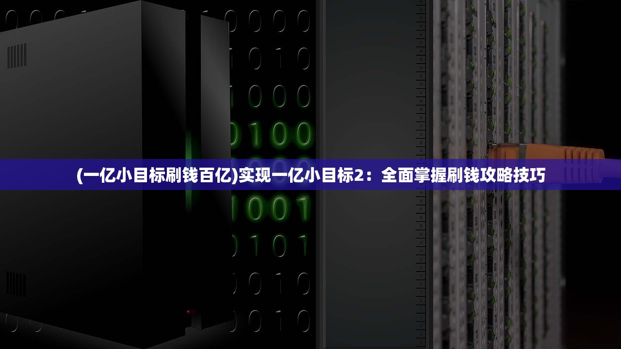 (一亿小目标刷钱百亿)实现一亿小目标2:全面掌握刷钱攻略技巧 (一亿小目标刷钱百亿)实现一亿小目标2:全面掌握刷钱攻略技巧