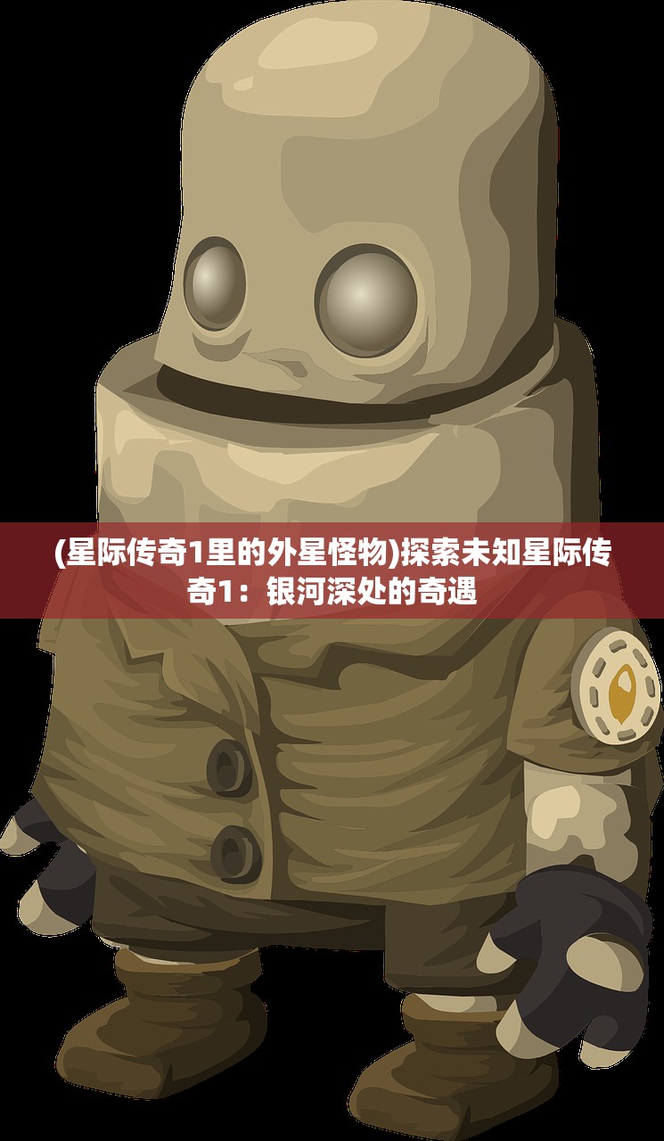(星际传奇1里的外星怪物)探索未知星际传奇1：银河深处的奇遇