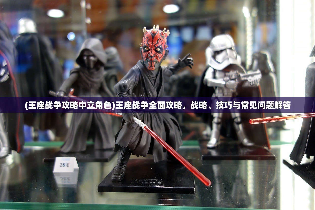 (王座战争攻略中立角色)王座战争全面攻略,战略、技巧与常见问题解答 (王座战争攻略中立角色)王座战争全面攻略,战略、技巧与常见问题解答