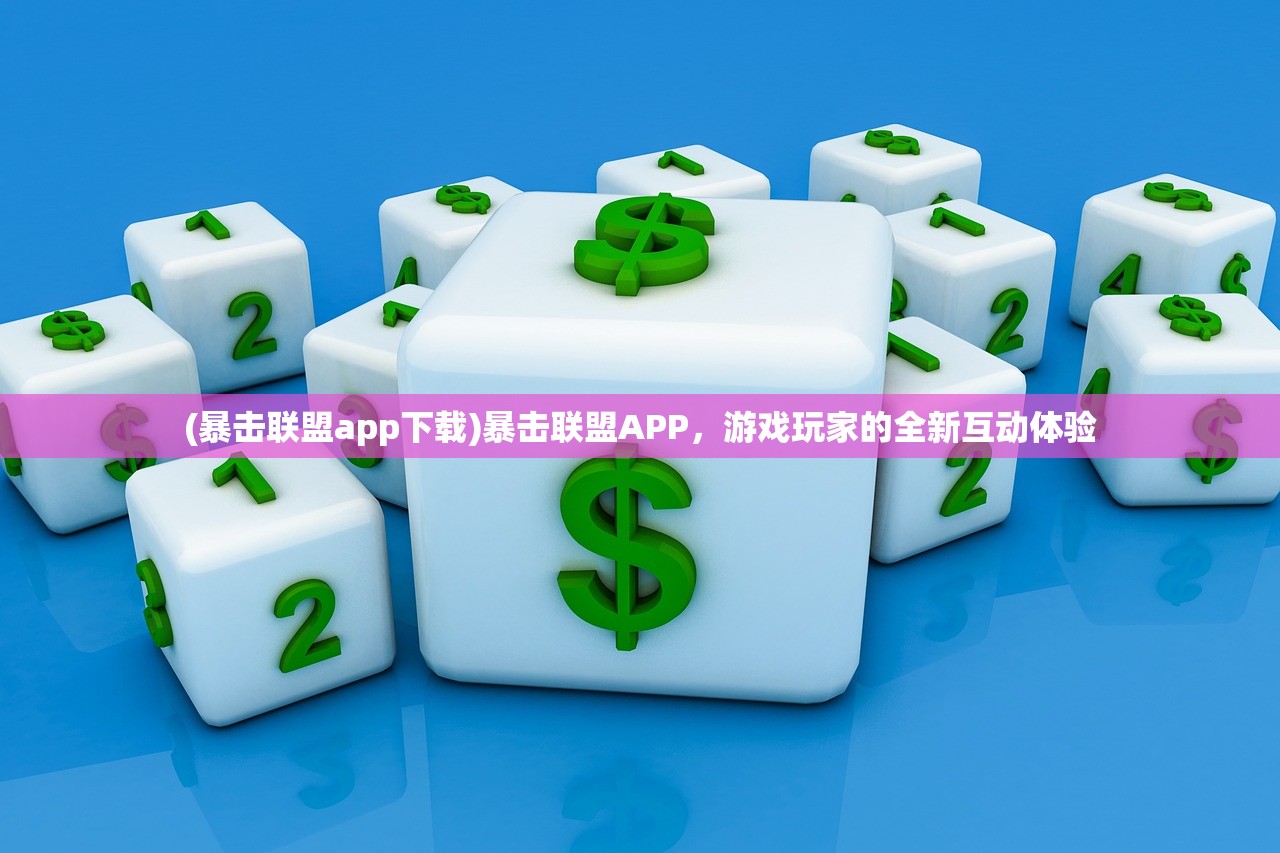 (暴击联盟app下载)暴击联盟APP,游戏玩家的全新互动体验 (暴击联盟app下载)暴击联盟APP,游戏玩家的全新互动体验