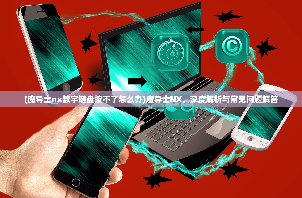 (魔导士nx数字键盘按不了怎么办)魔导士NX,深度解析与常见问题解答 (魔导士nx数字键盘按不了怎么办)魔导士NX,深度解析与常见问题解答