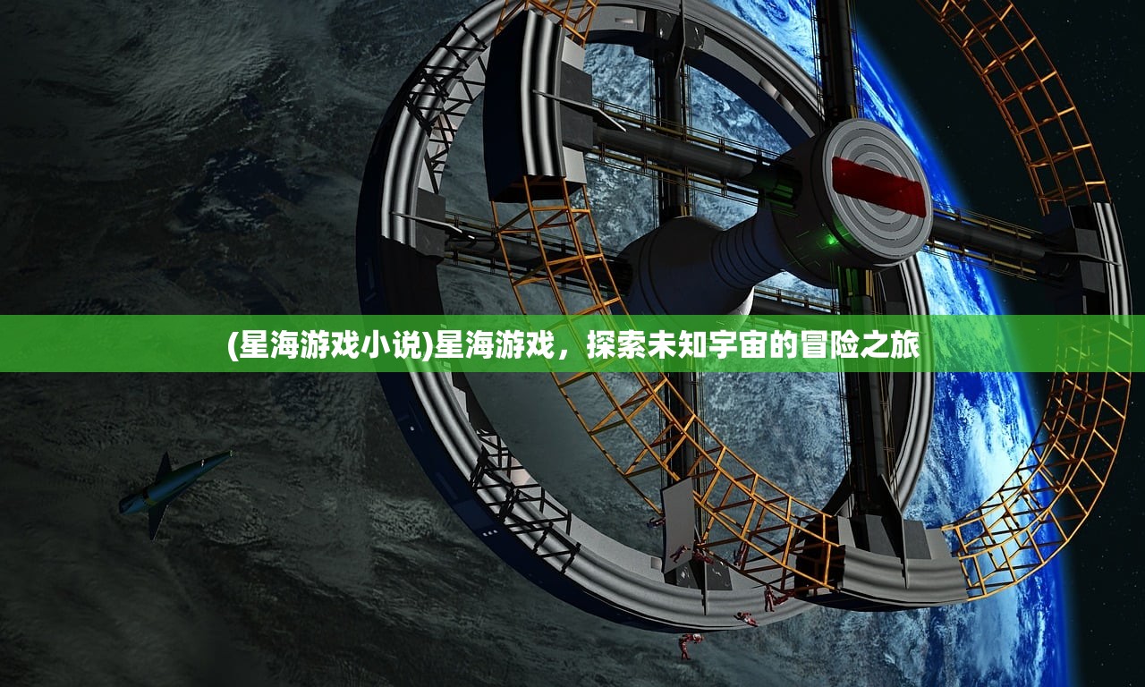 (星海游戏小说)星海游戏,探索未知宇宙的冒险之旅 (星海游戏小说)星海游戏,探索未知宇宙的冒险之旅
