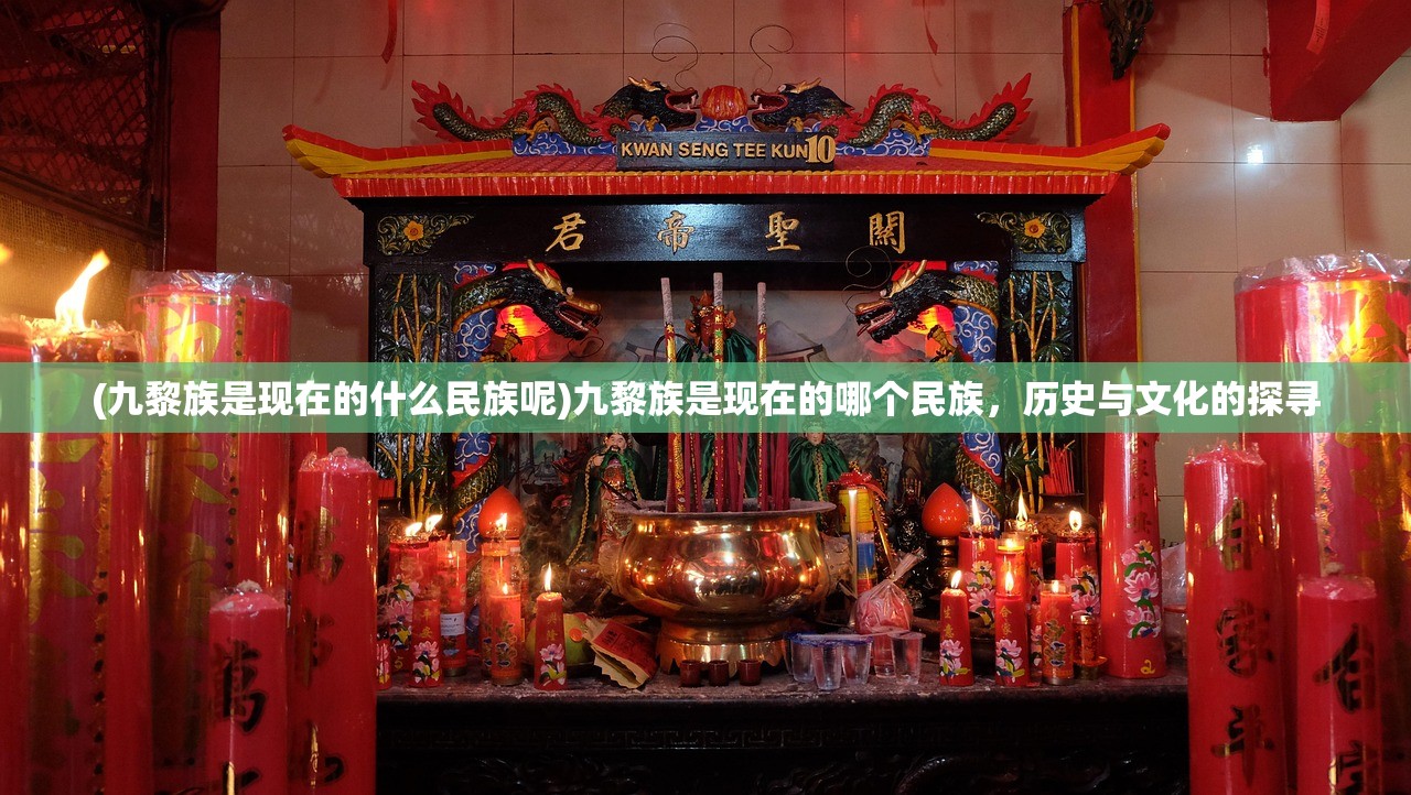 (九黎族是现在的什么民族呢)九黎族是现在的哪个民族,历史与文化的探寻 (九黎族是现在的什么民族呢)九黎族是现在的哪个民族,历史与文化的探寻