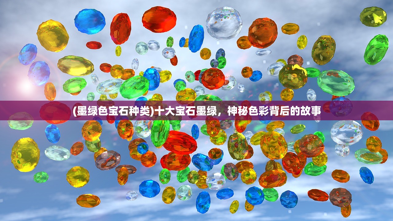 (墨绿色宝石种类)十大宝石墨绿,神秘色彩背后的故事 (墨绿色宝石种类)十大宝石墨绿,神秘色彩背后的故事