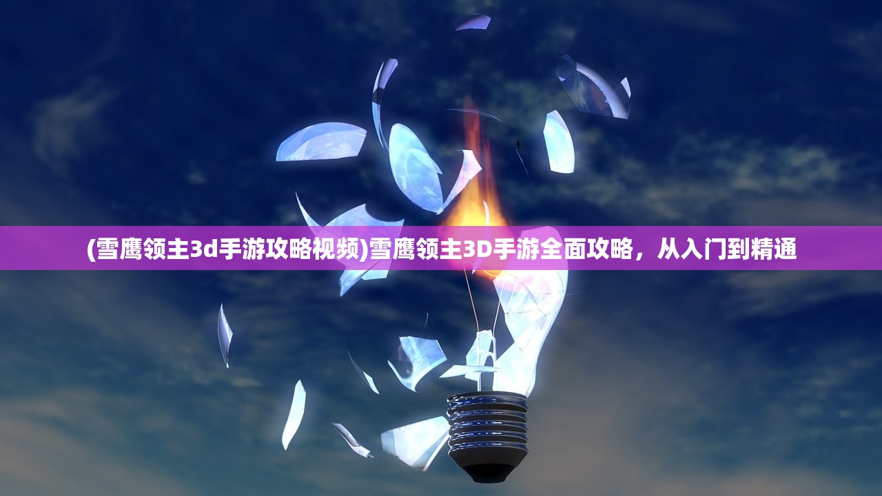 (雪鹰领主3d手游攻略视频)雪鹰领主3D手游全面攻略,从入门到精通 (雪鹰领主3d手游攻略视频)雪鹰领主3D手游全面攻略,从入门到精通