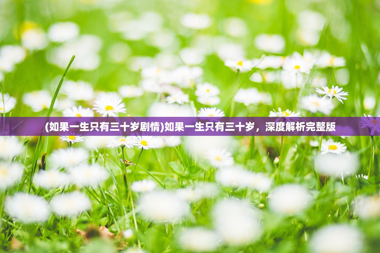 (如果一生只有三十岁剧情)如果一生只有三十岁,深度解析完整版 (如果一生只有三十岁剧情)如果一生只有三十岁,深度解析完整版