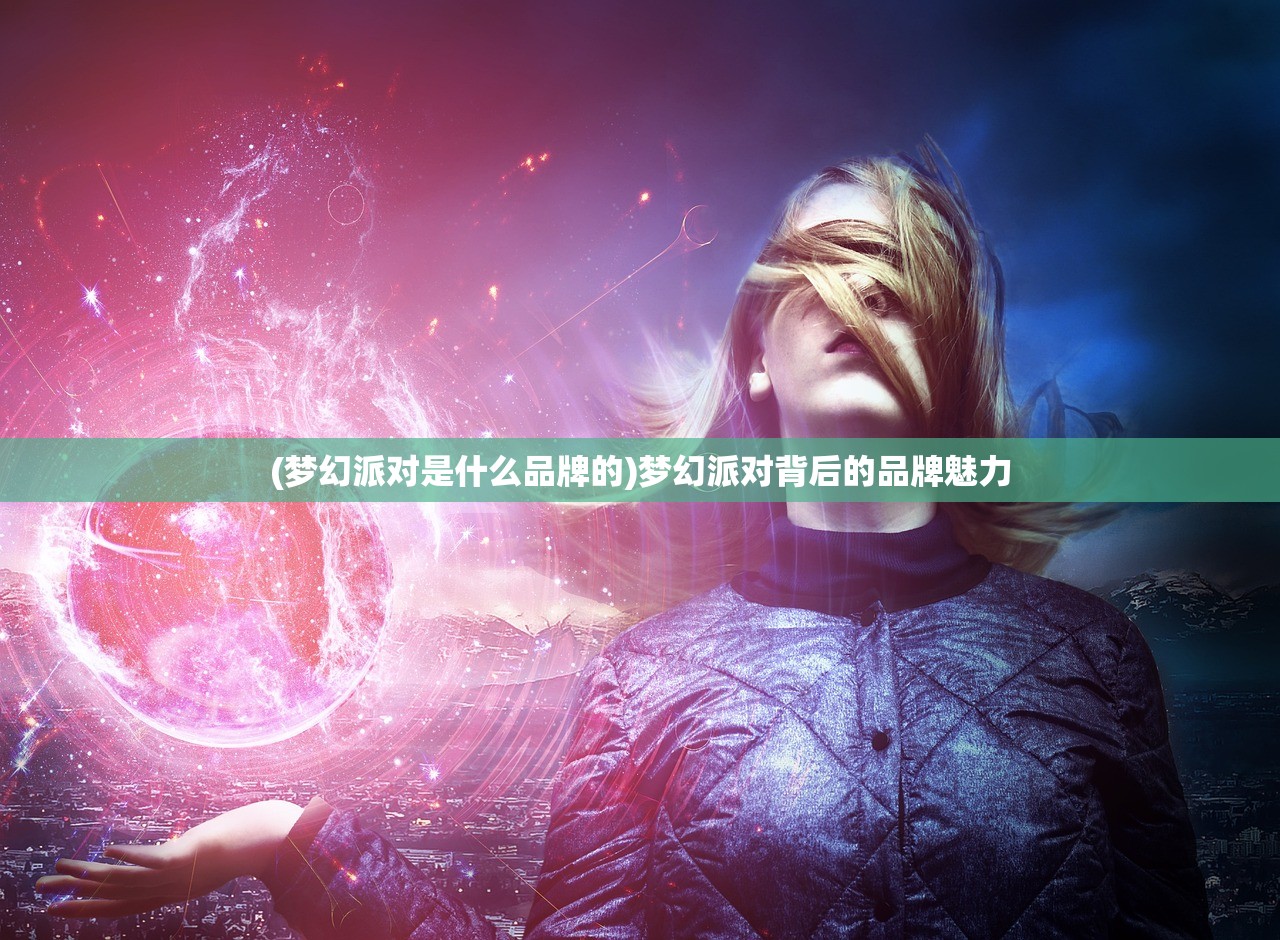 (梦幻派对是什么品牌的)梦幻派对背后的品牌魅力 (梦幻派对是什么品牌的)梦幻派对背后的品牌魅力