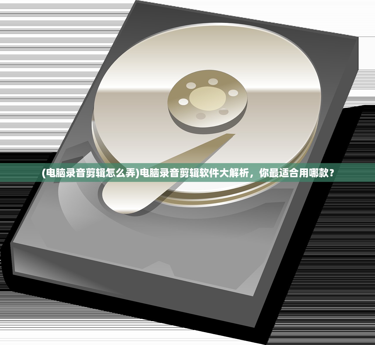 (电脑录音剪辑怎么弄)电脑录音剪辑软件大解析,你最适合用哪款? (电脑录音剪辑怎么弄)电脑录音剪辑软件大解析,你最适合用哪款?