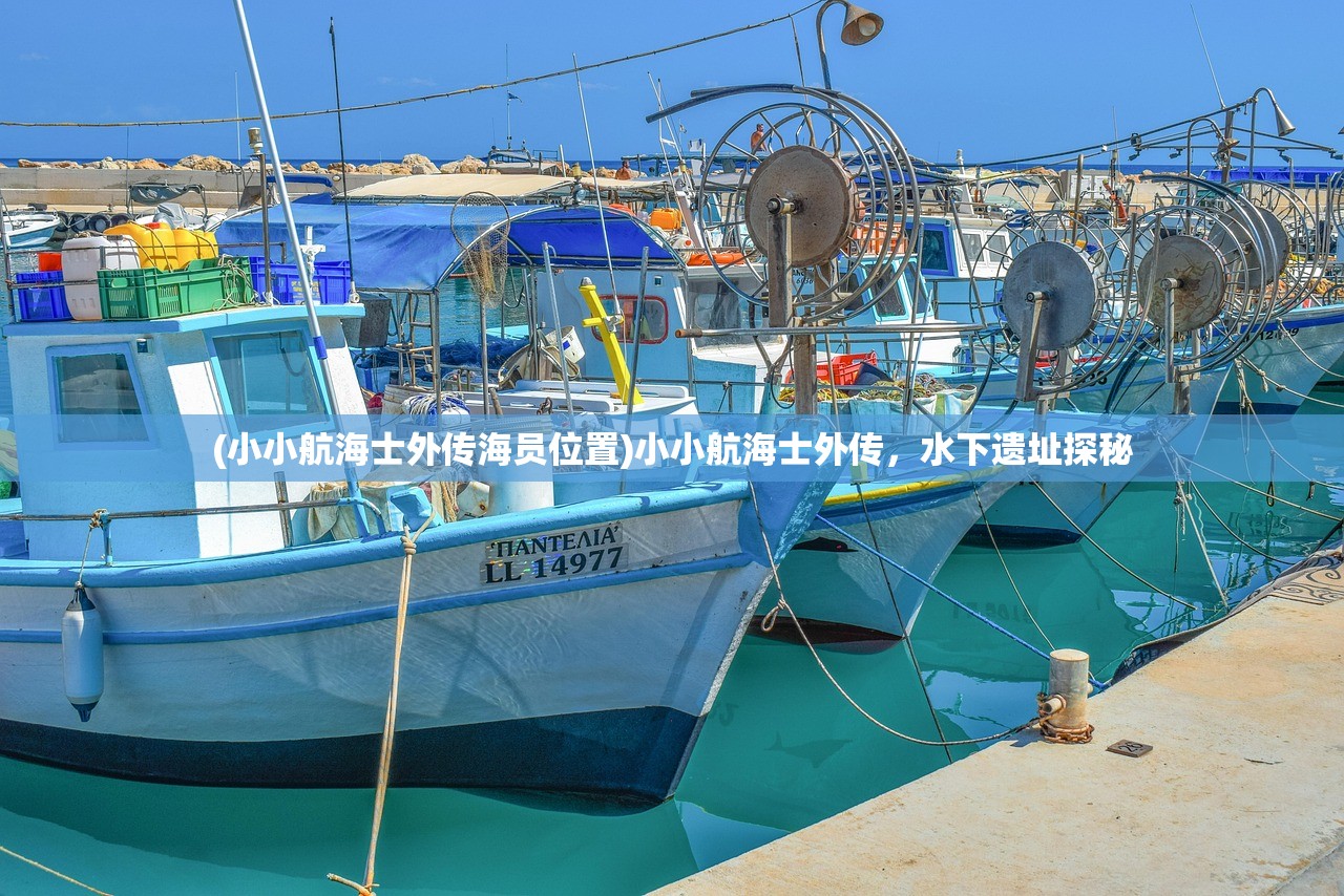 (小小航海士外传海员位置)小小航海士外传,水下遗址探秘 (小小航海士外传海员位置)小小航海士外传,水下遗址探秘