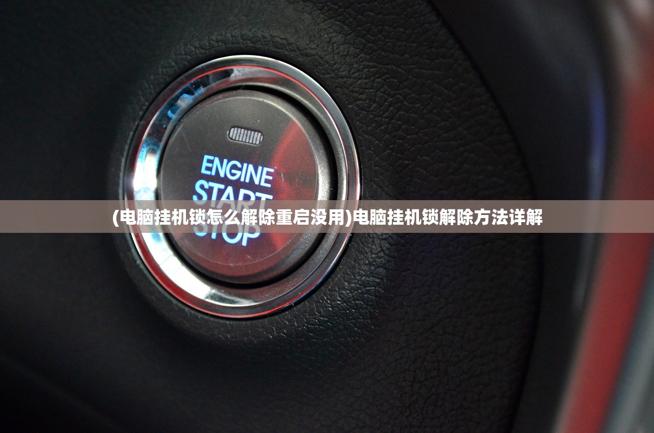 (电脑挂机锁怎么解除重启没用)电脑挂机锁解除方法详解 (电脑挂机锁怎么解除重启没用)电脑挂机锁解除方法详解