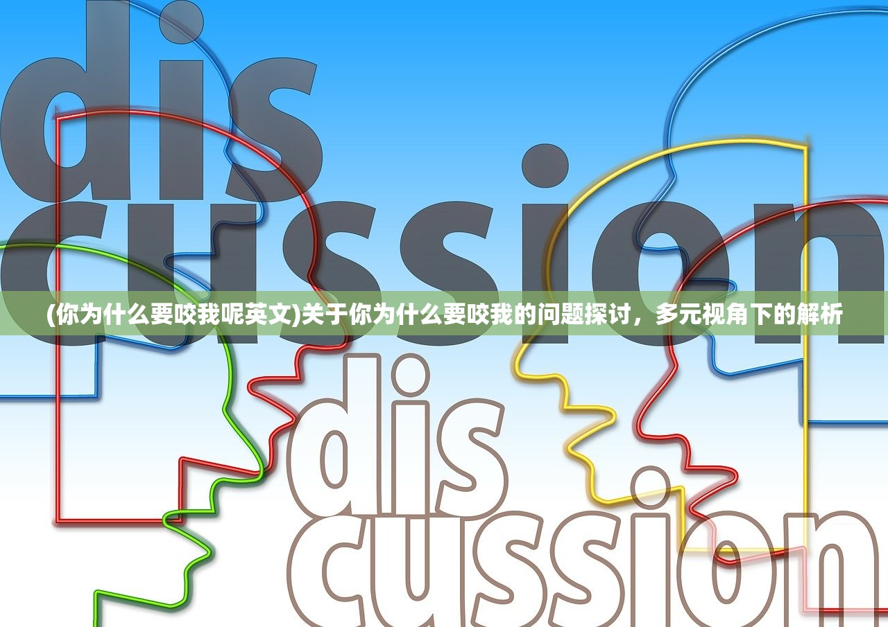 (你为什么要咬我呢英文)关于你为什么要咬我的问题探讨,多元视角下的解析 (你为什么要咬我呢英文)关于你为什么要咬我的问题探讨,多元视角下的解析