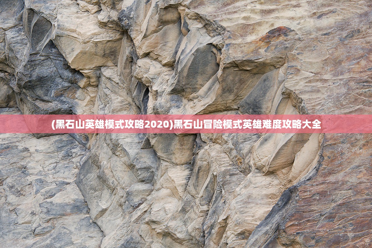 (黑石山英雄模式攻略2020)黑石山冒险模式英雄难度攻略大全 (黑石山英雄模式攻略2020)黑石山冒险模式英雄难度攻略大全