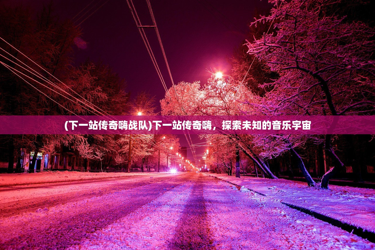 (下一站传奇嗨战队)下一站传奇嗨,探索未知的音乐宇宙 (下一站传奇嗨战队)下一站传奇嗨,探索未知的音乐宇宙