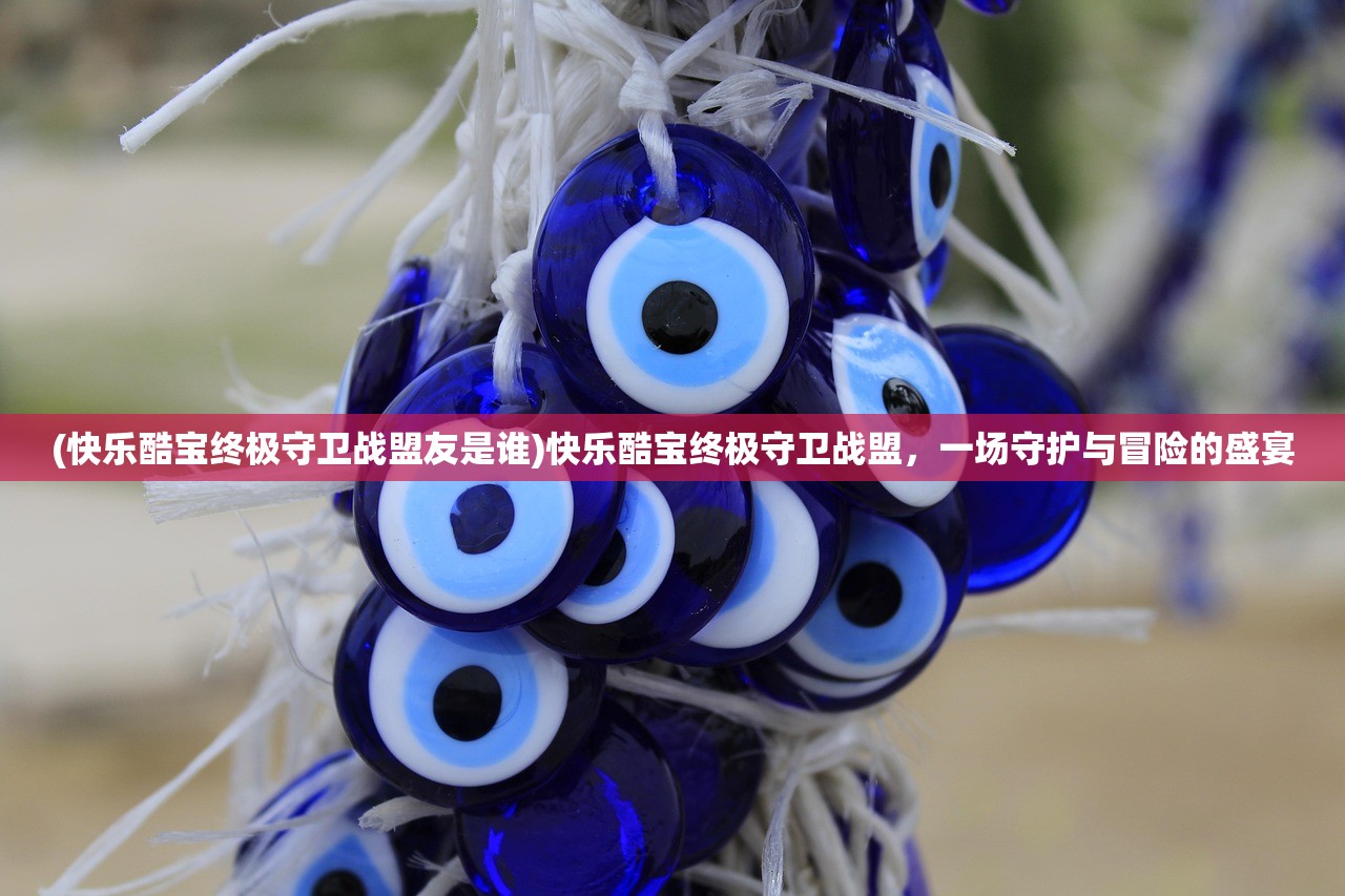 (快乐酷宝终极守卫战盟友是谁)快乐酷宝终极守卫战盟,一场守护与冒险的盛宴 (快乐酷宝终极守卫战盟友是谁)快乐酷宝终极守卫战盟,一场守护与冒险的盛宴