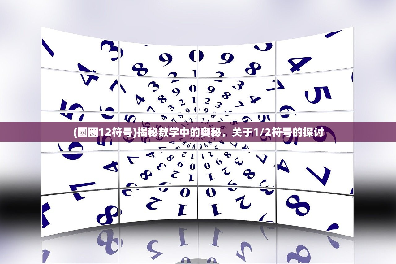 (圆圈12符号)揭秘数学中的奥秘,关于1/2符号的探讨 (圆圈12符号)揭秘数学中的奥秘,关于1/2符号的探讨
