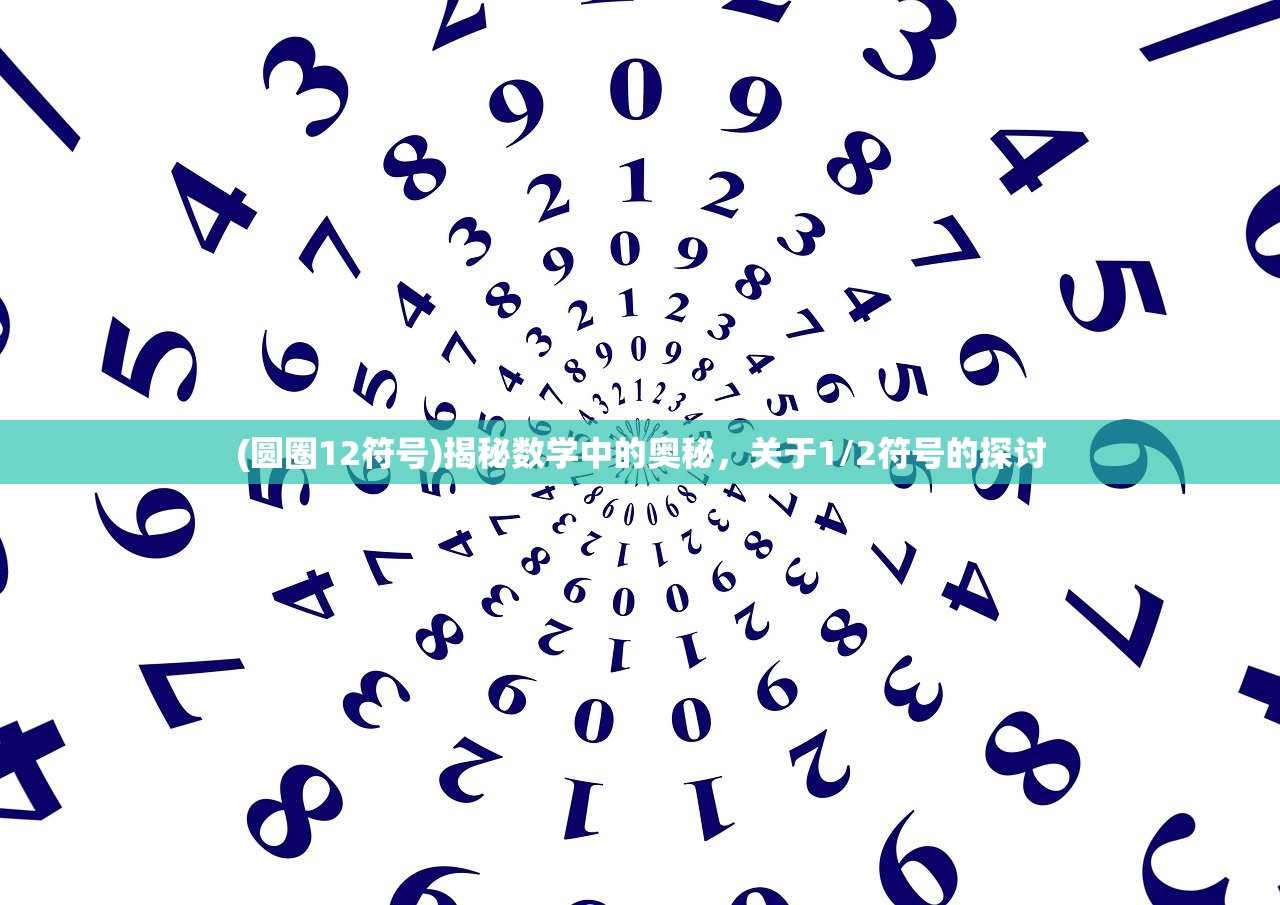 (圆圈12符号)揭秘数学中的奥秘,关于1/2符号的探讨 (圆圈12符号)揭秘数学中的奥秘,关于1/2符号的探讨