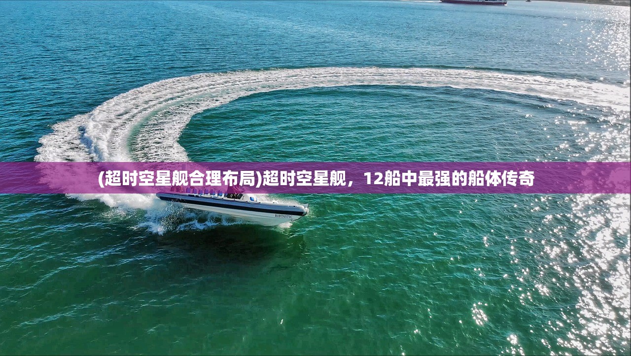 (超时空星舰合理布局)超时空星舰，12船中最强的船体传奇