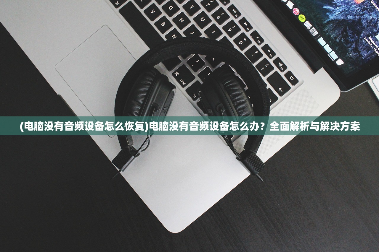 (电脑没有音频设备怎么恢复)电脑没有音频设备怎么办?全面解析与解决方案 (电脑没有音频设备怎么恢复)电脑没有音频设备怎么办?全面解析与解决方案