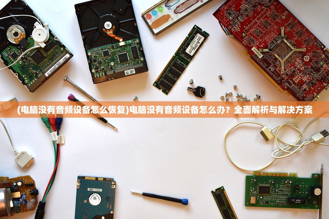 (电脑没有音频设备怎么恢复)电脑没有音频设备怎么办?全面解析与解决方案 (电脑没有音频设备怎么恢复)电脑没有音频设备怎么办?全面解析与解决方案