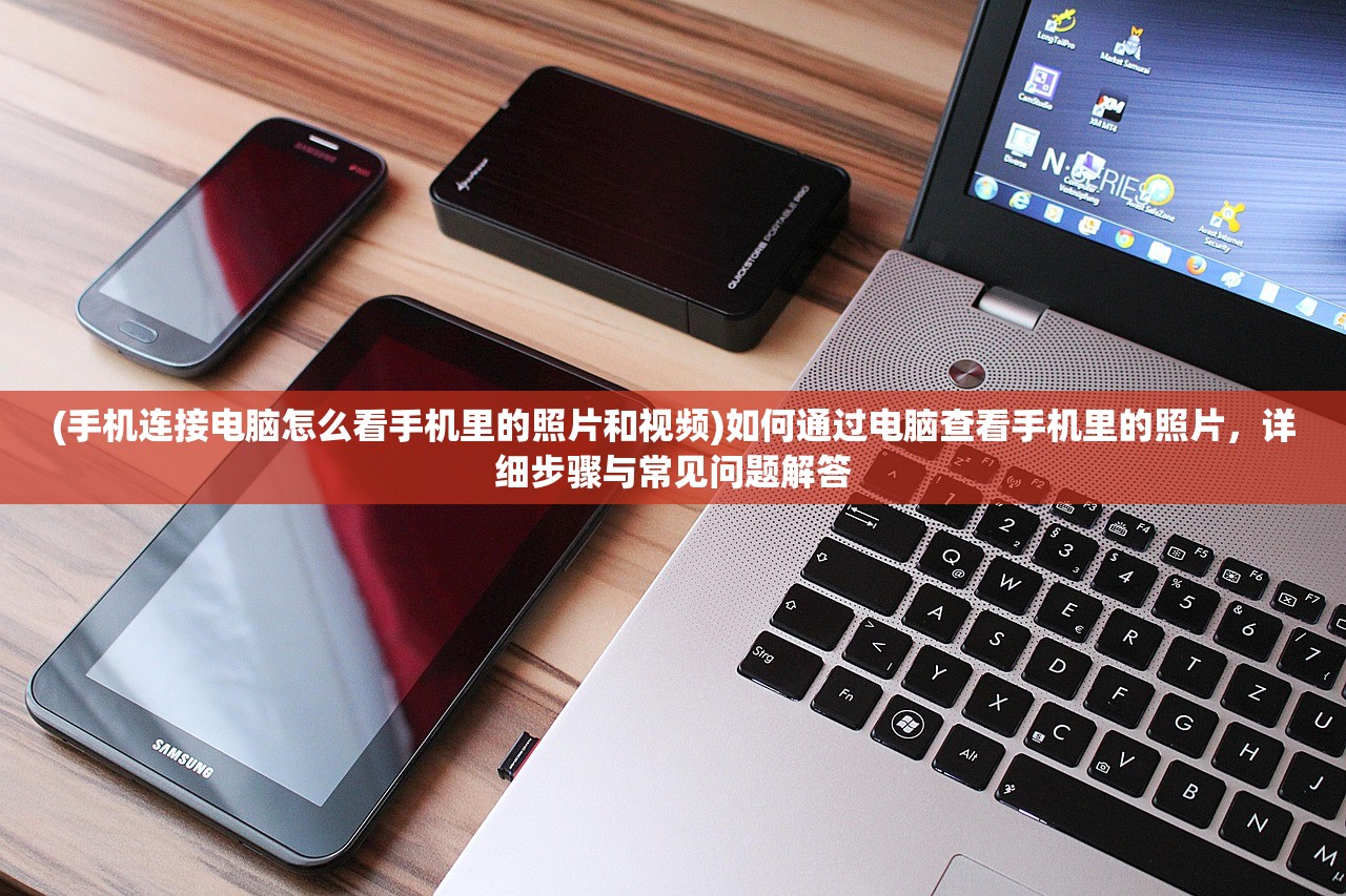 (手机连接电脑怎么看手机里的照片和视频)如何通过电脑查看手机里的照片,详细步骤与常见问题解答 (手机连接电脑怎么看手机里的照片和视频)如何通过电脑查看手机里的照片,详细步骤与常见问题解答