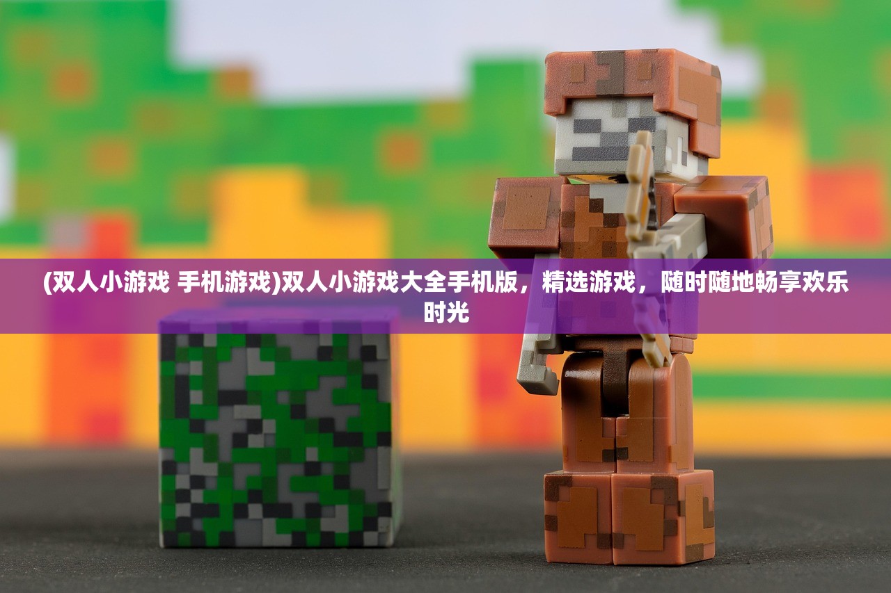 (双人小游戏 手机游戏)双人小游戏大全手机版,精选游戏,随时随地畅享欢乐时光 (双人小游戏 手机游戏)双人小游戏大全手机版,精选游戏,随时随地畅享欢乐时光